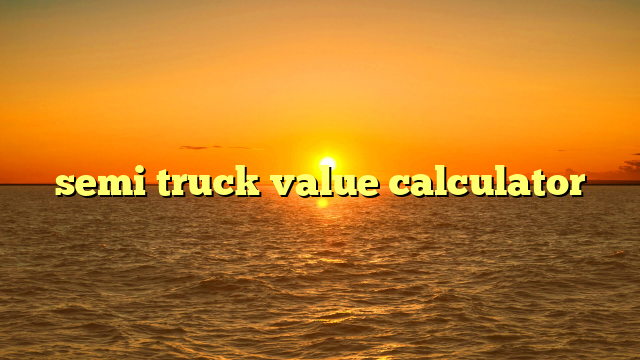 Free Semi Truck Value Estimator: Navigating the Market with Confidence