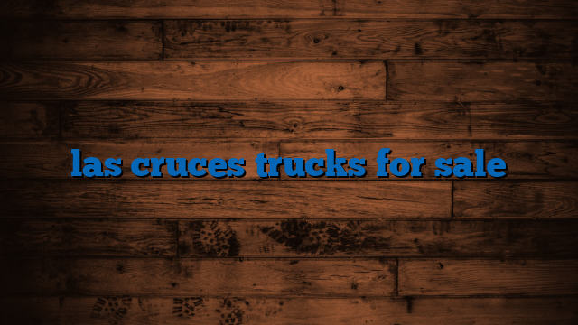 Las Cruces Trucks For Sale: Your Ultimate Guide to Finding the Perfect Ride