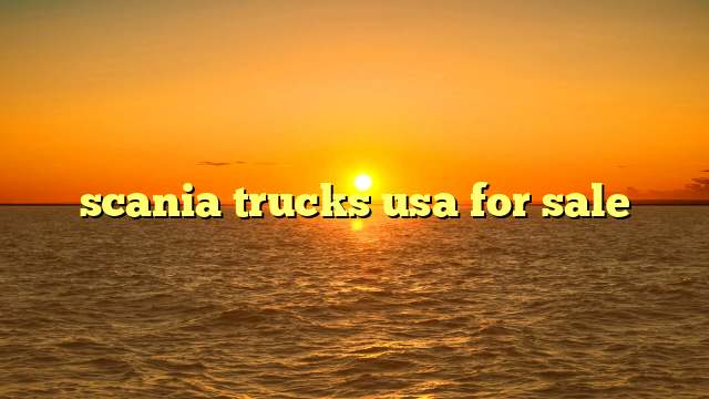 Scania Trucks For Sale USA: Navigating the Niche Market for European Excellence